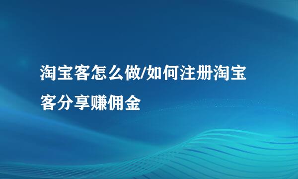 淘宝客怎么做/如何注册淘宝客分享赚佣金