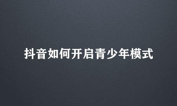 抖音如何开启青少年模式