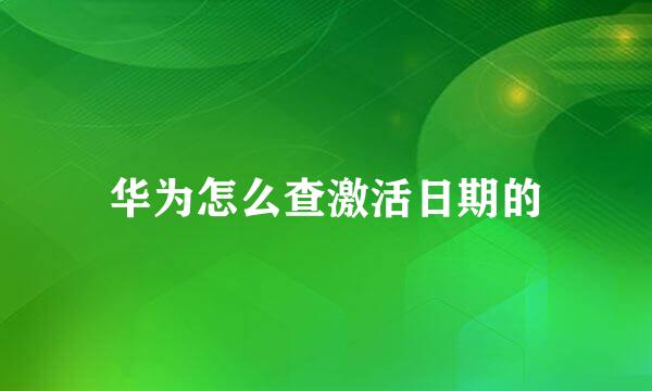 华为怎么查激活日期的