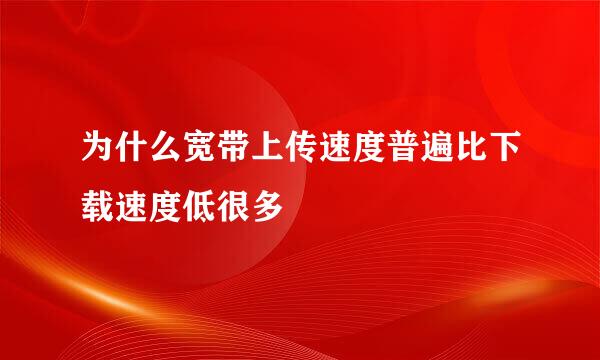 为什么宽带上传速度普遍比下载速度低很多