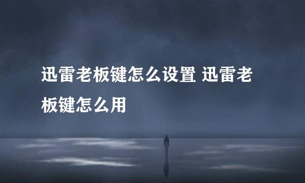 迅雷老板键怎么设置 迅雷老板键怎么用