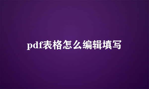 pdf表格怎么编辑填写