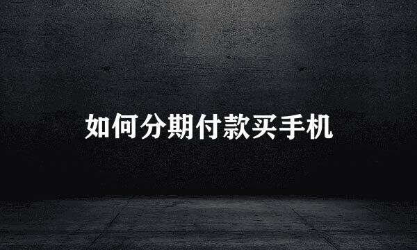 如何分期付款买手机