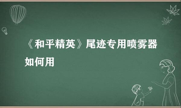 《和平精英》尾迹专用喷雾器如何用
