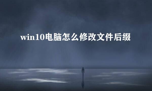 win10电脑怎么修改文件后缀