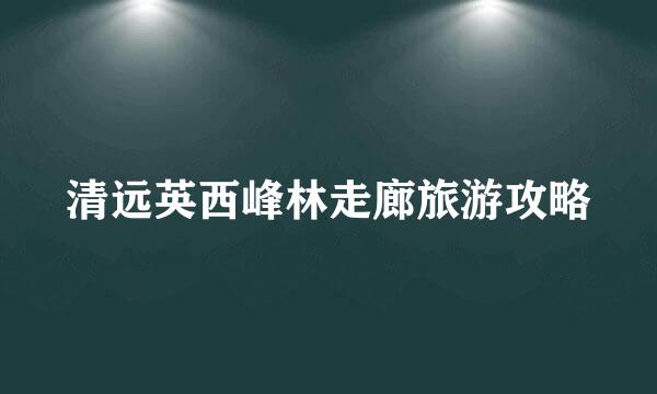 清远英西峰林走廊旅游攻略
