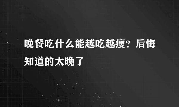 晚餐吃什么能越吃越瘦？后悔知道的太晚了