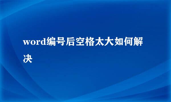 word编号后空格太大如何解决