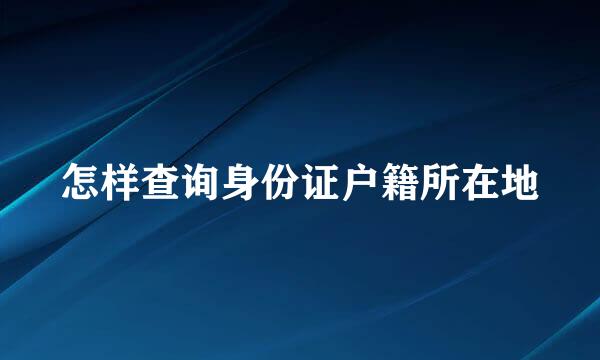 怎样查询身份证户籍所在地