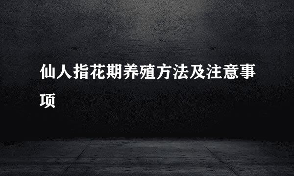 仙人指花期养殖方法及注意事项