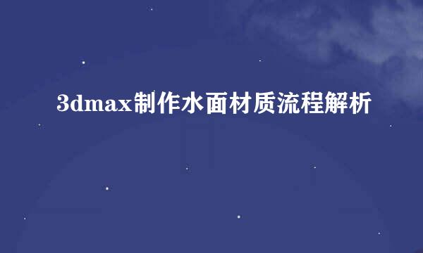 3dmax制作水面材质流程解析