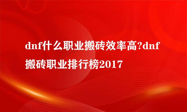 dnf什么职业搬砖效率高?dnf搬砖职业排行榜2017