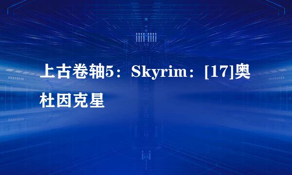 上古卷轴5：Skyrim：[17]奥杜因克星