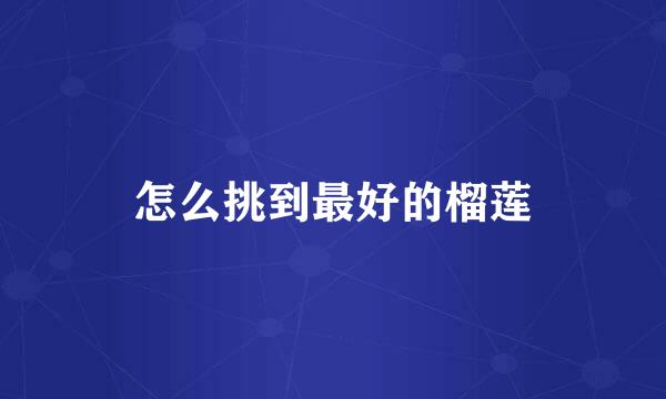 怎么挑到最好的榴莲