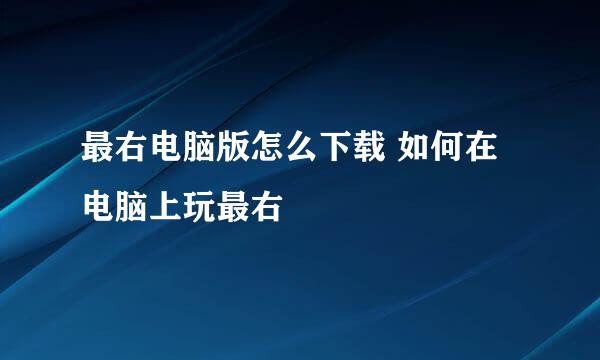 最右电脑版怎么下载 如何在电脑上玩最右
