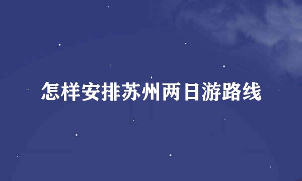 怎样安排苏州两日游路线