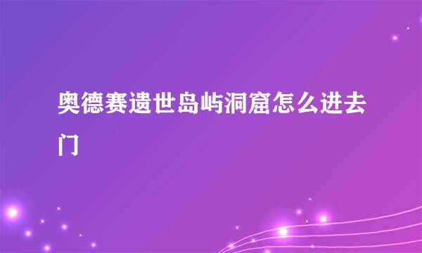 奥德赛遗世岛屿洞窟怎么进去门