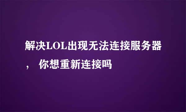 解决LOL出现无法连接服务器， 你想重新连接吗