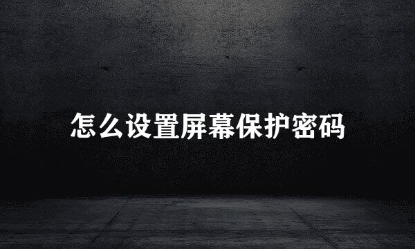 怎么设置屏幕保护密码