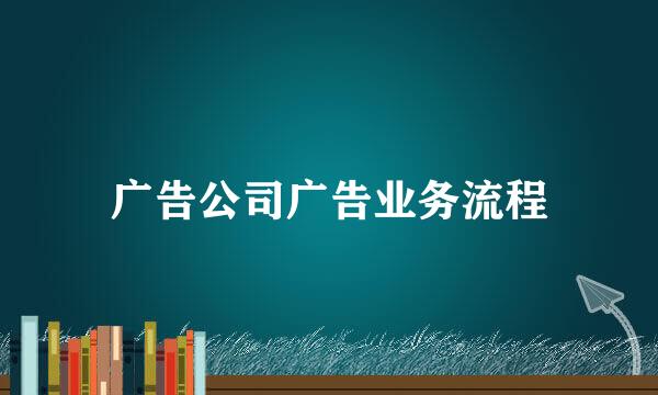 广告公司广告业务流程
