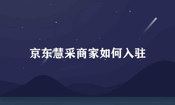京东慧采商家如何入驻