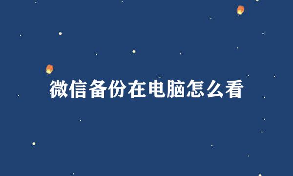 微信备份在电脑怎么看