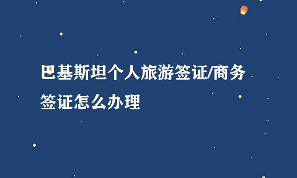 巴基斯坦个人旅游签证/商务签证怎么办理