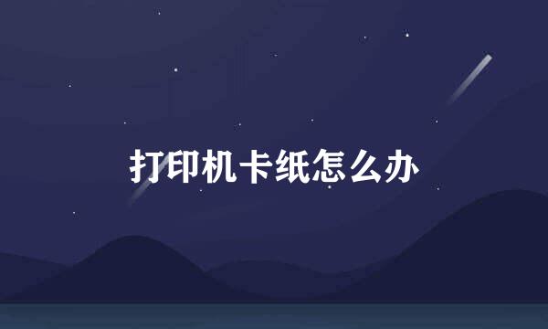 打印机卡纸怎么办