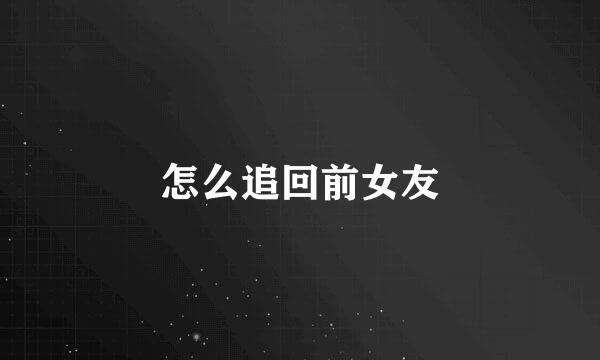 怎么追回前女友