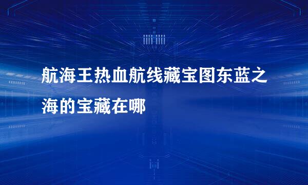 航海王热血航线藏宝图东蓝之海的宝藏在哪