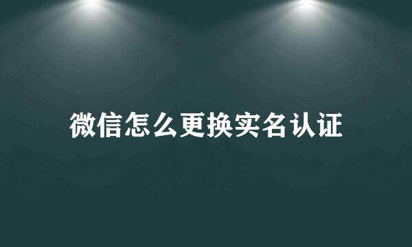 微信怎么更换实名认证