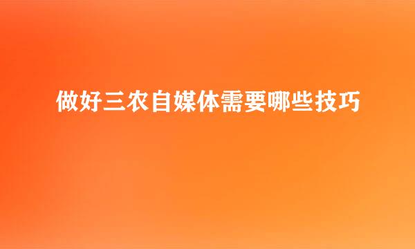 做好三农自媒体需要哪些技巧