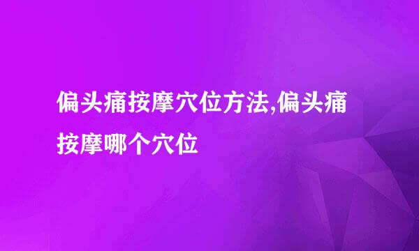偏头痛按摩穴位方法,偏头痛按摩哪个穴位