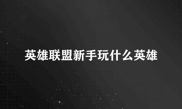 英雄联盟新手玩什么英雄