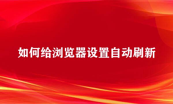 如何给浏览器设置自动刷新