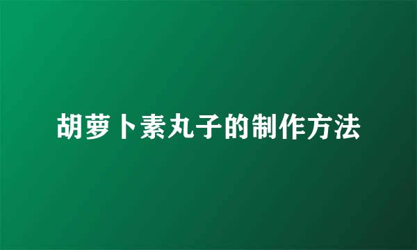 胡萝卜素丸子的制作方法
