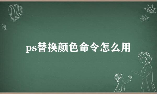 ps替换颜色命令怎么用