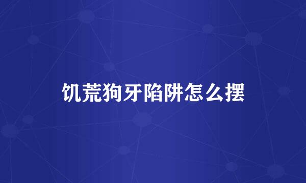 饥荒狗牙陷阱怎么摆