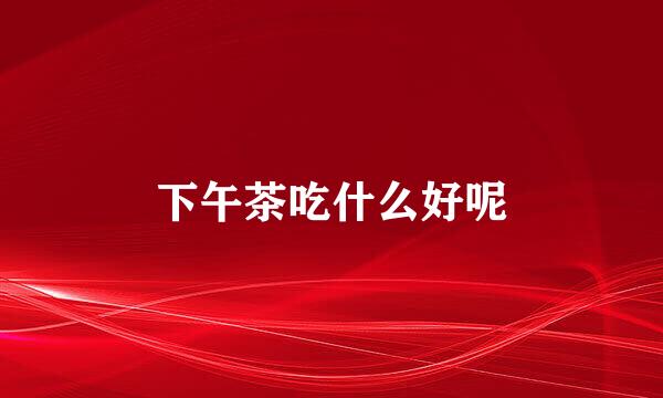 下午茶吃什么好呢