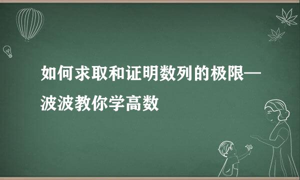 如何求取和证明数列的极限—波波教你学高数