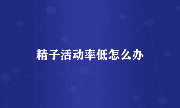 精子活动率低怎么办