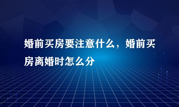 婚前买房要注意什么，婚前买房离婚时怎么分