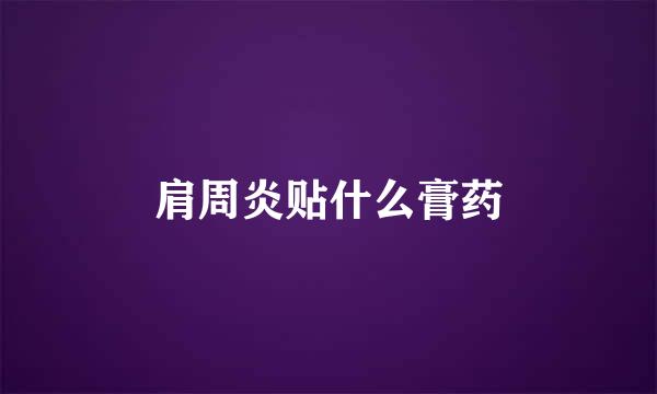 肩周炎贴什么膏药