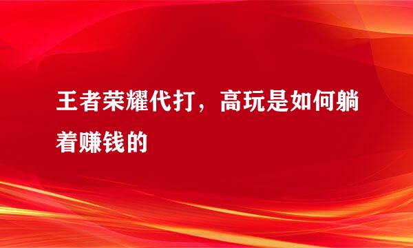 王者荣耀代打，高玩是如何躺着赚钱的