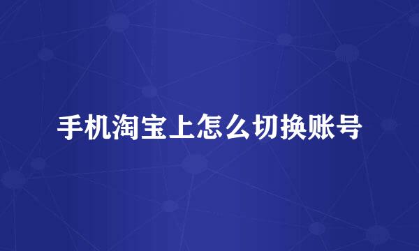 手机淘宝上怎么切换账号