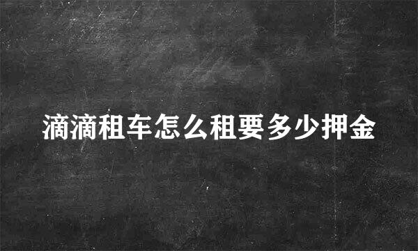 滴滴租车怎么租要多少押金