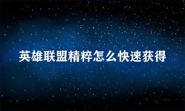 英雄联盟精粹怎么快速获得