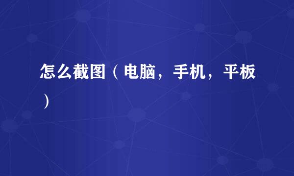 怎么截图（电脑，手机，平板）