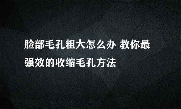 脸部毛孔粗大怎么办 教你最强效的收缩毛孔方法