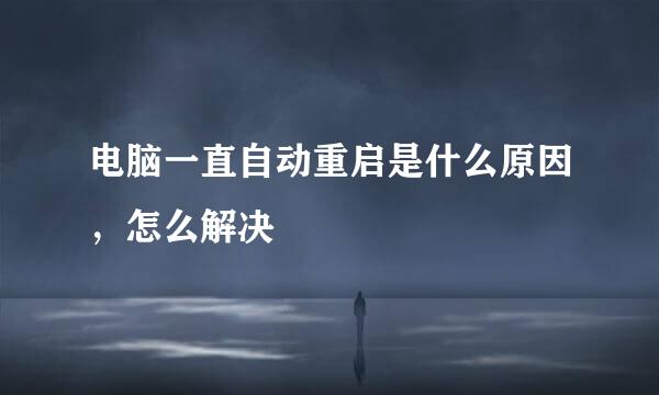 电脑一直自动重启是什么原因，怎么解决